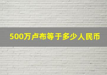 500万卢布等于多少人民币