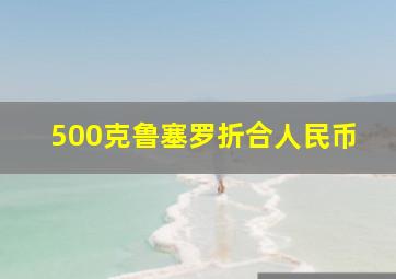 500克鲁塞罗折合人民币