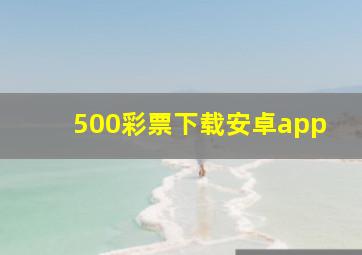 500彩票下载安卓app