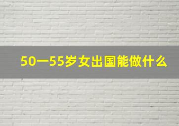 50一55岁女出国能做什么