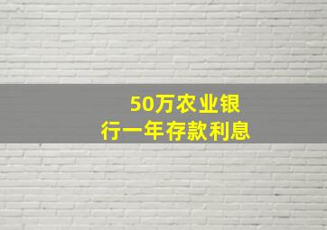 50万农业银行一年存款利息