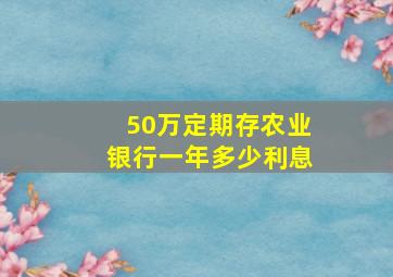 50万定期存农业银行一年多少利息