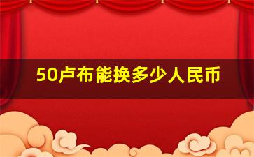 50卢布能换多少人民币