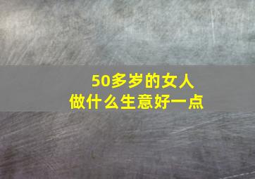 50多岁的女人做什么生意好一点