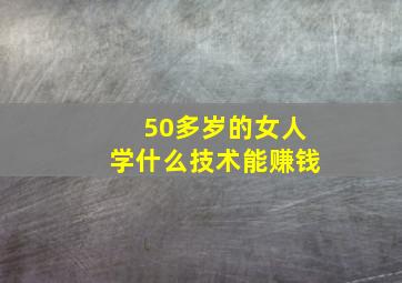 50多岁的女人学什么技术能赚钱