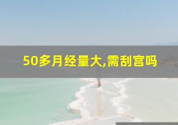 50多月经量大,需刮宫吗