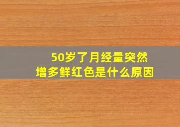 50岁了月经量突然增多鲜红色是什么原因