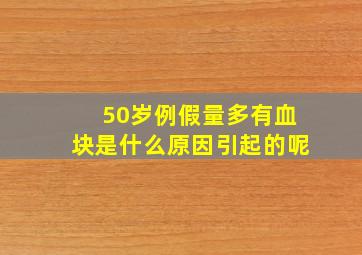 50岁例假量多有血块是什么原因引起的呢