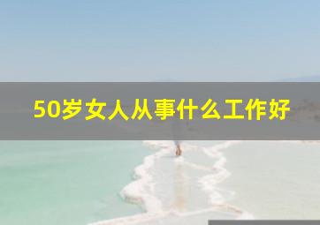 50岁女人从事什么工作好