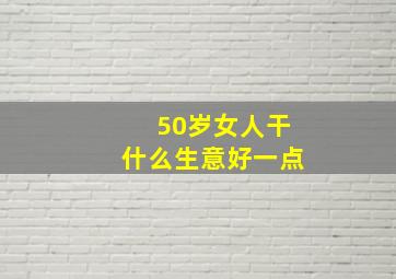 50岁女人干什么生意好一点