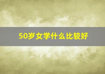 50岁女学什么比较好