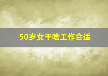 50岁女干啥工作合适