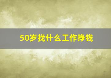 50岁找什么工作挣钱