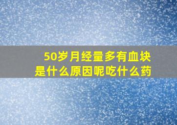 50岁月经量多有血块是什么原因呢吃什么药