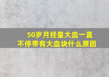 50岁月经量大血一直不停带有大血块什么原因