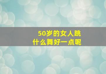 50岁的女人跳什么舞好一点呢