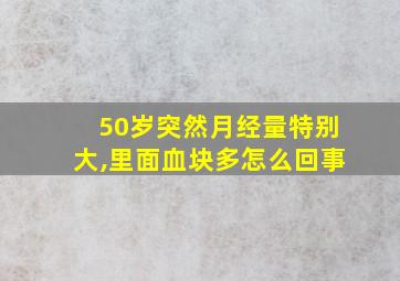 50岁突然月经量特别大,里面血块多怎么回事