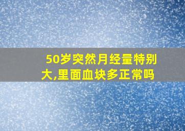 50岁突然月经量特别大,里面血块多正常吗