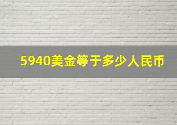 5940美金等于多少人民币