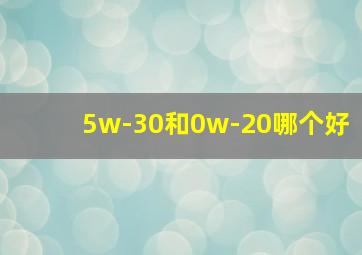 5w-30和0w-20哪个好