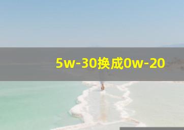 5w-30换成0w-20