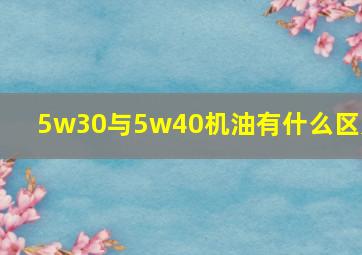 5w30与5w40机油有什么区别