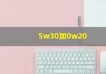 5w30加0w20