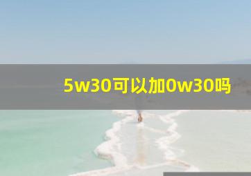 5w30可以加0w30吗