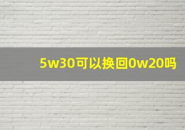 5w30可以换回0w20吗