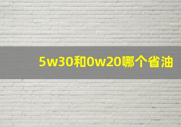 5w30和0w20哪个省油