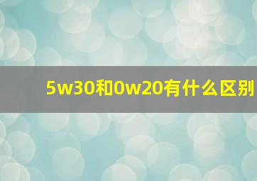 5w30和0w20有什么区别