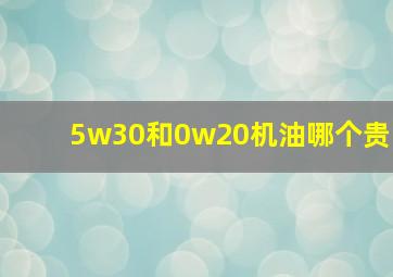 5w30和0w20机油哪个贵