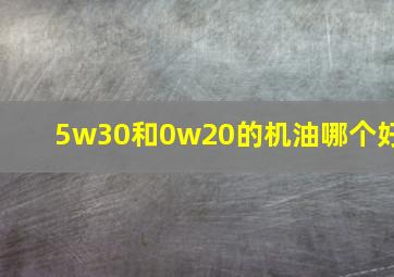 5w30和0w20的机油哪个好