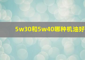 5w30和5w40哪种机油好