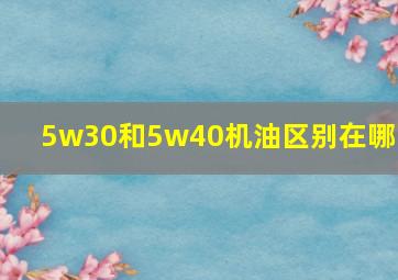 5w30和5w40机油区别在哪里