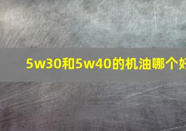 5w30和5w40的机油哪个好