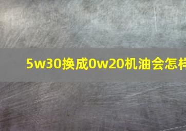 5w30换成0w20机油会怎样