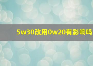 5w30改用0w20有影响吗