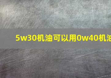 5w30机油可以用0w40机油