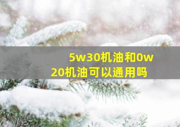 5w30机油和0w20机油可以通用吗