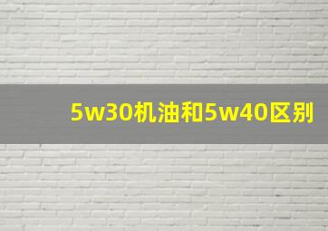 5w30机油和5w40区别