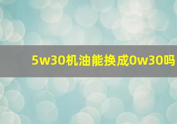 5w30机油能换成0w30吗