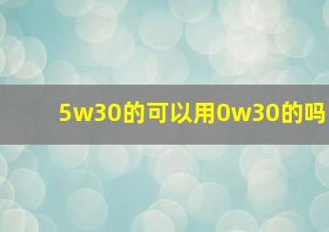 5w30的可以用0w30的吗