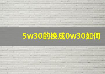 5w30的换成0w30如何