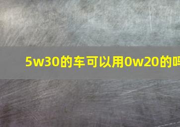 5w30的车可以用0w20的吗