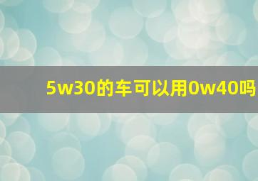 5w30的车可以用0w40吗