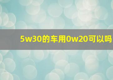 5w30的车用0w20可以吗