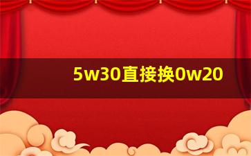 5w30直接换0w20