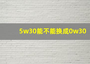 5w30能不能换成0w30