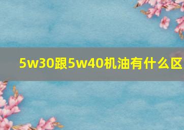 5w30跟5w40机油有什么区别